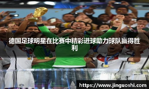 德国足球明星在比赛中精彩进球助力球队赢得胜利